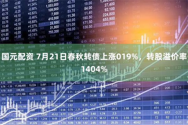 国元配资 7月21日春秋转债上涨019%，转股溢价率1404%