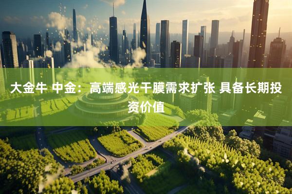 大金牛 中金：高端感光干膜需求扩张 具备长期投资价值