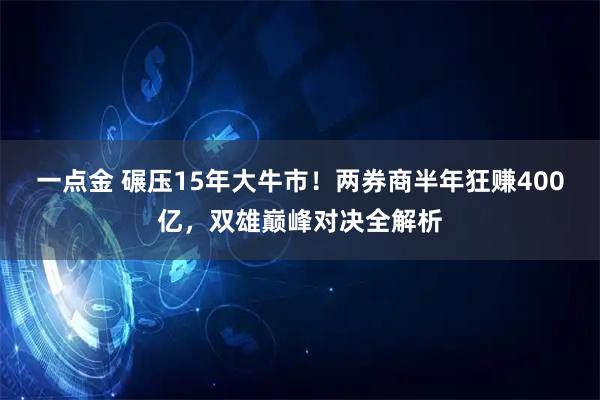 一点金 碾压15年大牛市！两券商半年狂赚400亿，双雄巅峰对决全解析